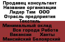 Продавец-консультант › Название организации ­ Лидер Тим, ООО › Отрасль предприятия ­ Текстиль › Минимальный оклад ­ 20 000 - Все города Работа » Вакансии   . Ханты-Мансийский,Белоярский г.